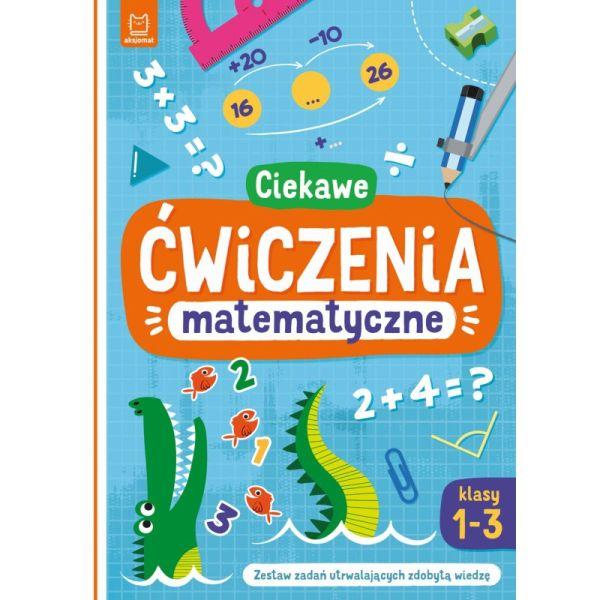 KSIĄŻECZKA CIEKAWE ĆWICZENIA MATEMATYCZNE.KLASY 1-3.ZESTAW ZADAŃ UTRWALAJĄCYCH ZDOBYTĄ WIEDZĘ