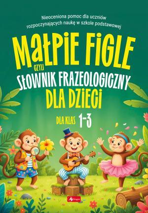 KSIĄŻECZKA MAŁPIE FIGLE SŁOWNIK FRAZEOLOGICZNY DLA KLAS 1-3