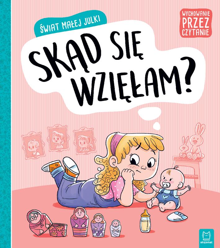 KSIĄŻECZKA ŚWIAT MAŁEJ JULKI. SKĄD SIĘ WZIEŁAM. WYCHOWANIE PRZEZ CZYTANIE