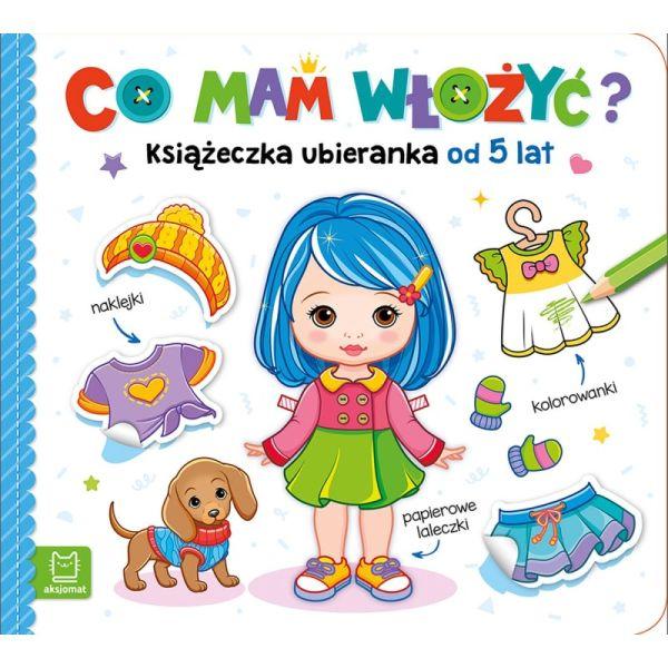 KSIĄŻECZKA CO MAM WŁOŻYĆ? KSIĄŻECZKA UBIERANKA OD 5LAT-NAKLEJKI,KOLOWANKI,PAPIEROWE LALECZKI